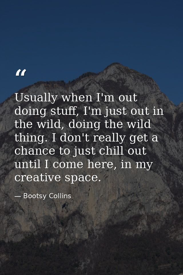 Usually when I'm out doing stuff, I'm just out in the wild, doing the wild thing. I don't really get a chance to just ch — Bootsy Collins