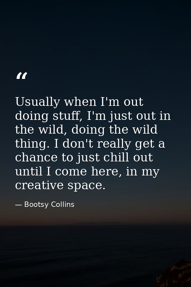 Usually when I'm out doing stuff, I'm just out in the wild, doing the wild thing. I don't really get a chance to just ch — Bootsy Collins