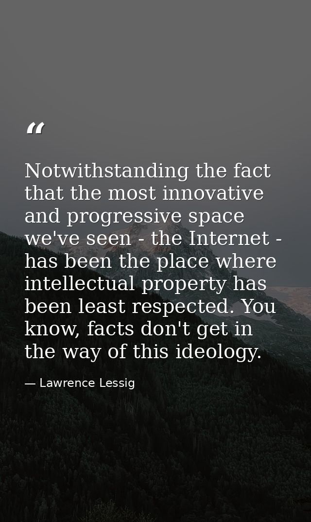 Notwithstanding the fact that the most innovative and progressive space we've seen - the Internet - has been the place w — Lawrence Lessig