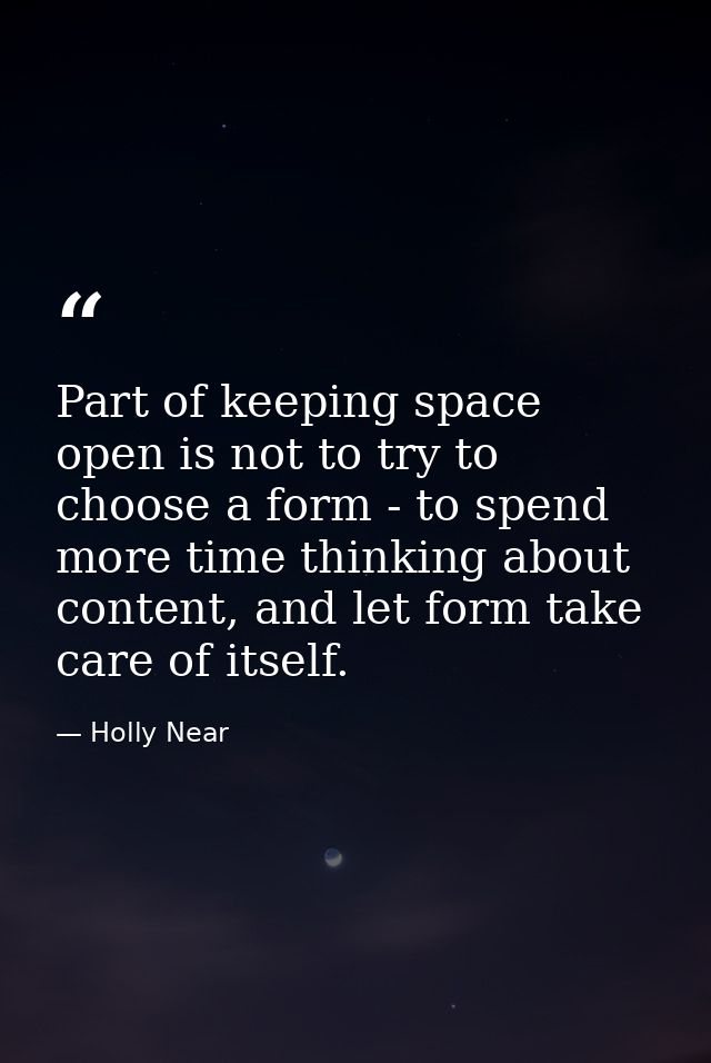 Part of keeping space open is not to try to choose a form - to spend more time thinking about content, and let form take — Holly Near