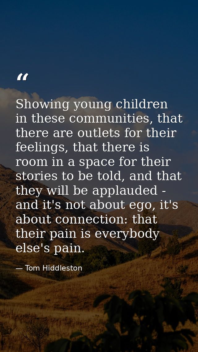 Showing young children in these communities, that there are outlets for their feelings, that there is room in a space fo — Tom Hiddleston