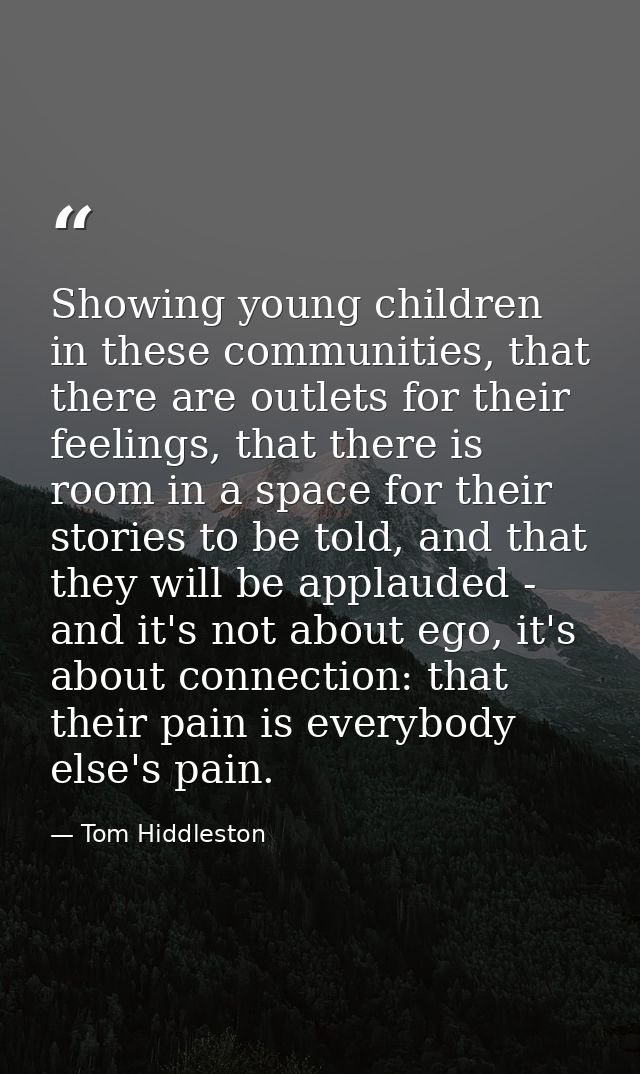 Showing young children in these communities, that there are outlets for their feelings, that there is room in a space fo — Tom Hiddleston