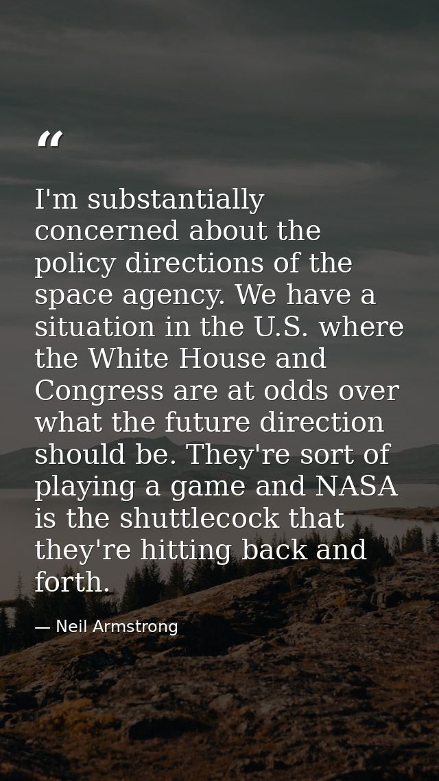 I'm substantially concerned about the policy directions of the space agency. We have a situation in the U.S. where the W — Neil Armstrong