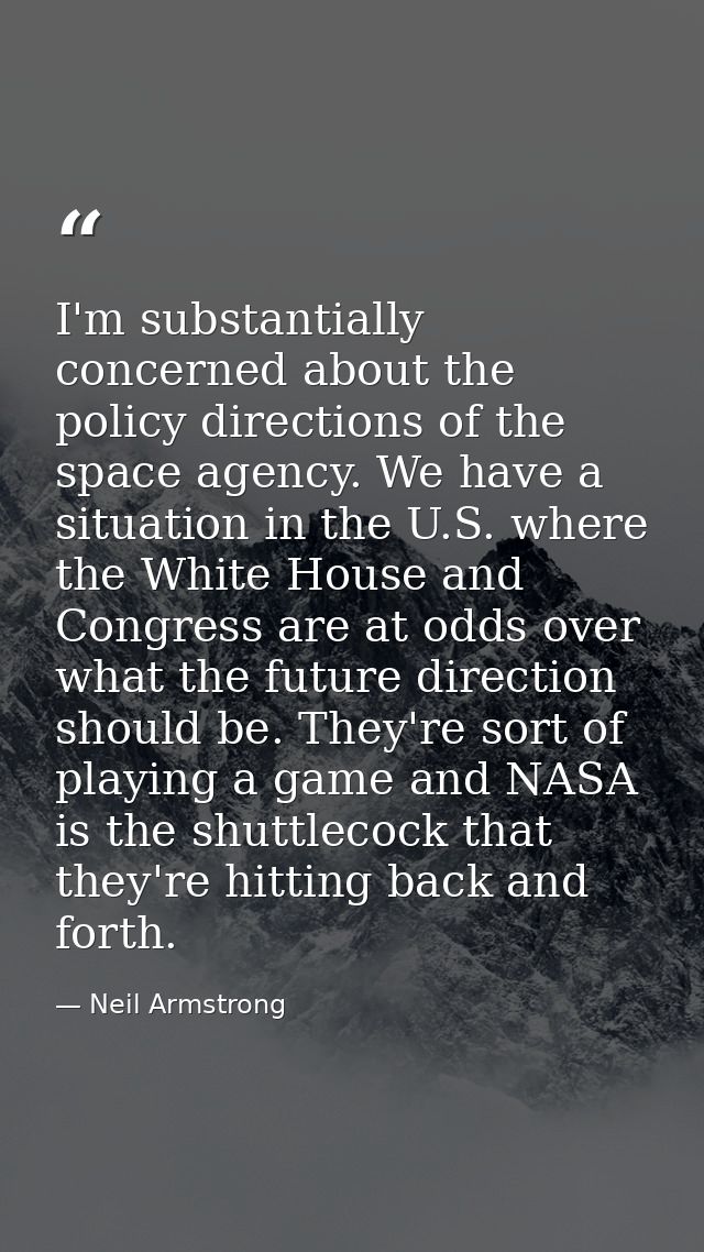 I'm substantially concerned about the policy directions of the space agency. We have a situation in the U.S. where the W — Neil Armstrong
