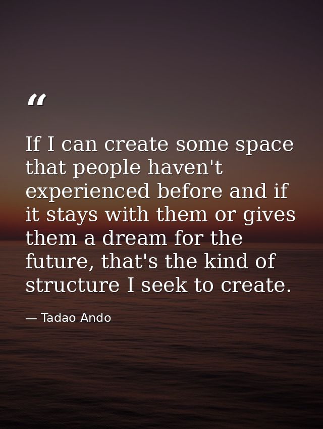If I can create some space that people haven't experienced before and if it stays with them or gives them a dream for th — Tadao Ando