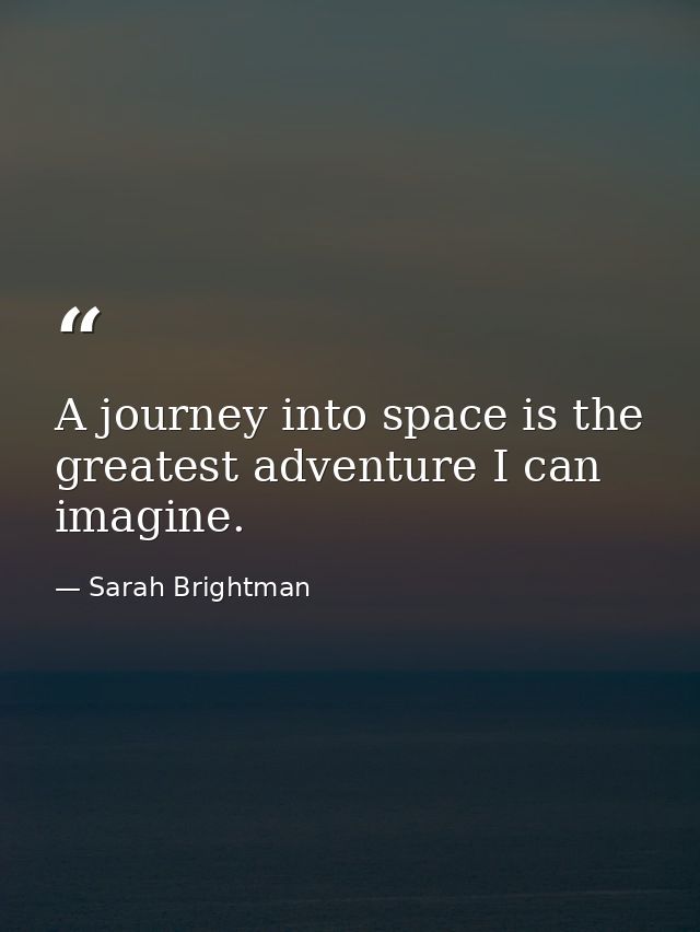 A journey into space is the greatest adventure I can imagine. — Sarah Brightman