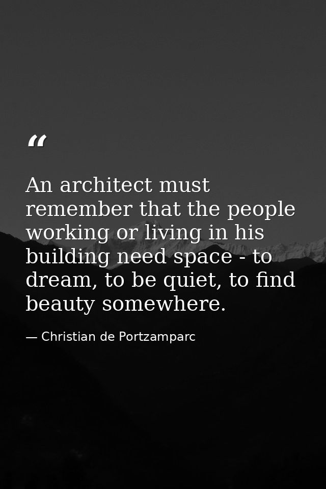 An architect must remember that the people working or living in his building need space - to dream, to be quiet, to find — Christian de Portzamparc