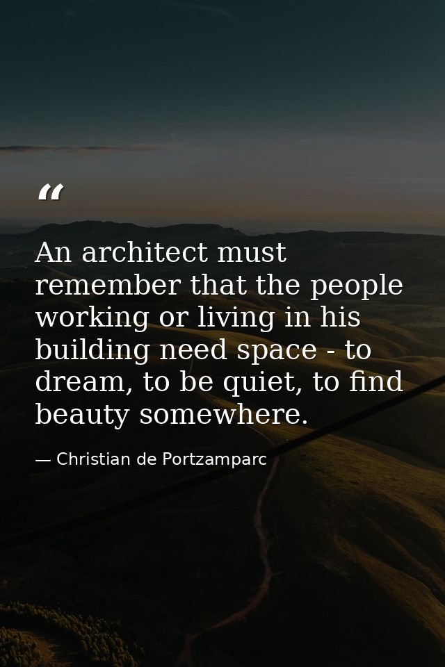 An architect must remember that the people working or living in his building need space - to dream, to be quiet, to find — Christian de Portzamparc