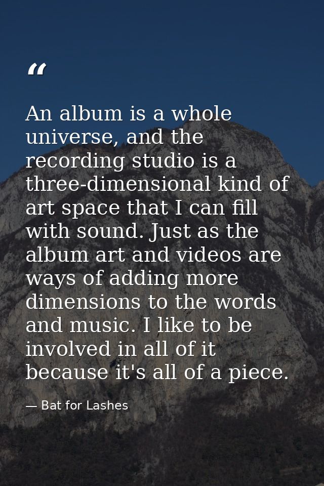 An album is a whole universe, and the recording studio is a three-dimensional kind of art space that I can fill with sou — Bat for Lashes