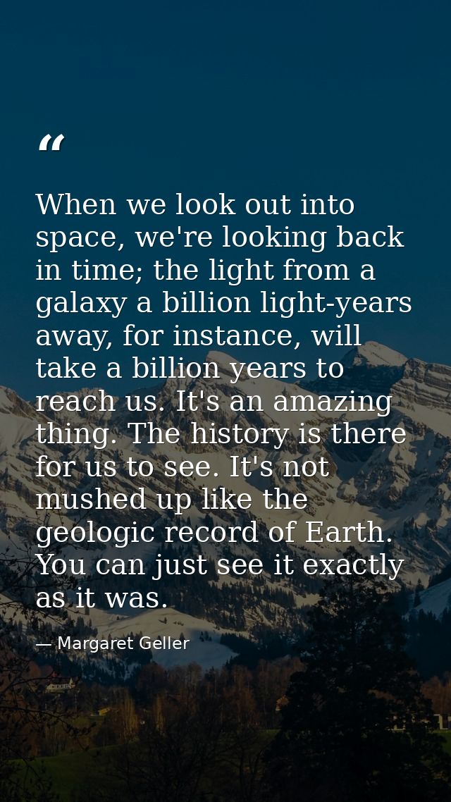 When we look out into space, we're looking back in time; the light from a galaxy a billion light-years away, for instanc — Margaret Geller