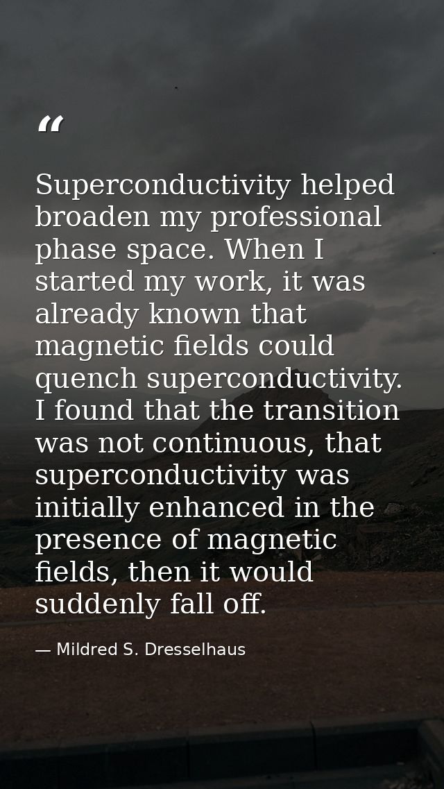 Superconductivity helped broaden my professional phase space. When I started my work, it was already known that magnetic — Mildred S. Dresselhaus