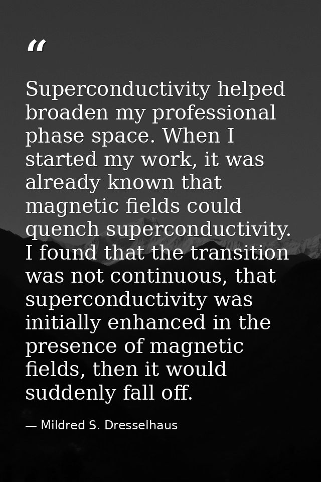 Superconductivity helped broaden my professional phase space. When I started my work, it was already known that magnetic — Mildred S. Dresselhaus