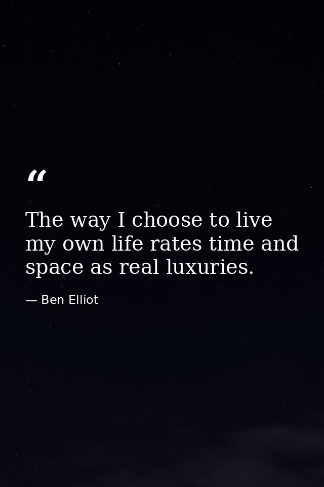 The way I choose to live my own life rates time and space as real luxuries. — Ben Elliot