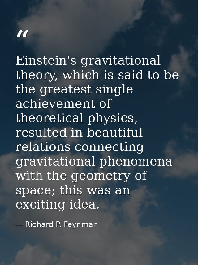 Einstein's gravitational theory, which is said to be the greatest single achievement of theoretical physics, resulted in — Richard P. Feynman