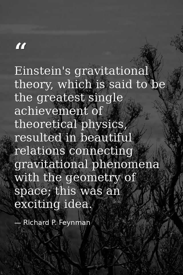 Einstein's gravitational theory, which is said to be the greatest single achievement of theoretical physics, resulted in — Richard P. Feynman