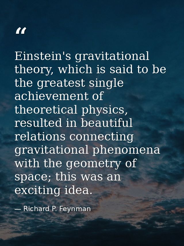 Einstein's gravitational theory, which is said to be the greatest single achievement of theoretical physics, resulted in — Richard P. Feynman