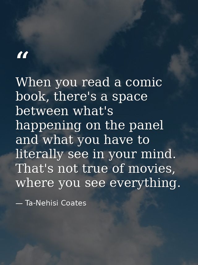 When you read a comic book, there's a space between what's happening on the panel and what you have to literally see in  — Ta-Nehisi Coates