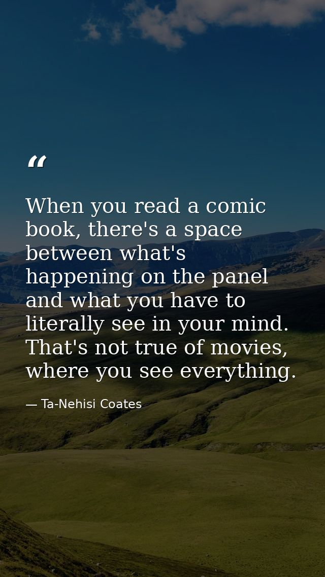 When you read a comic book, there's a space between what's happening on the panel and what you have to literally see in  — Ta-Nehisi Coates
