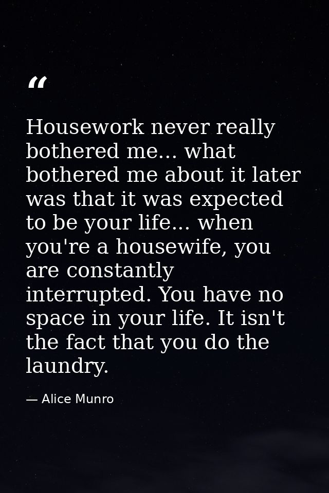 Housework never really bothered me... what bothered me about it later was that it was expected to be your life... when y — Alice Munro