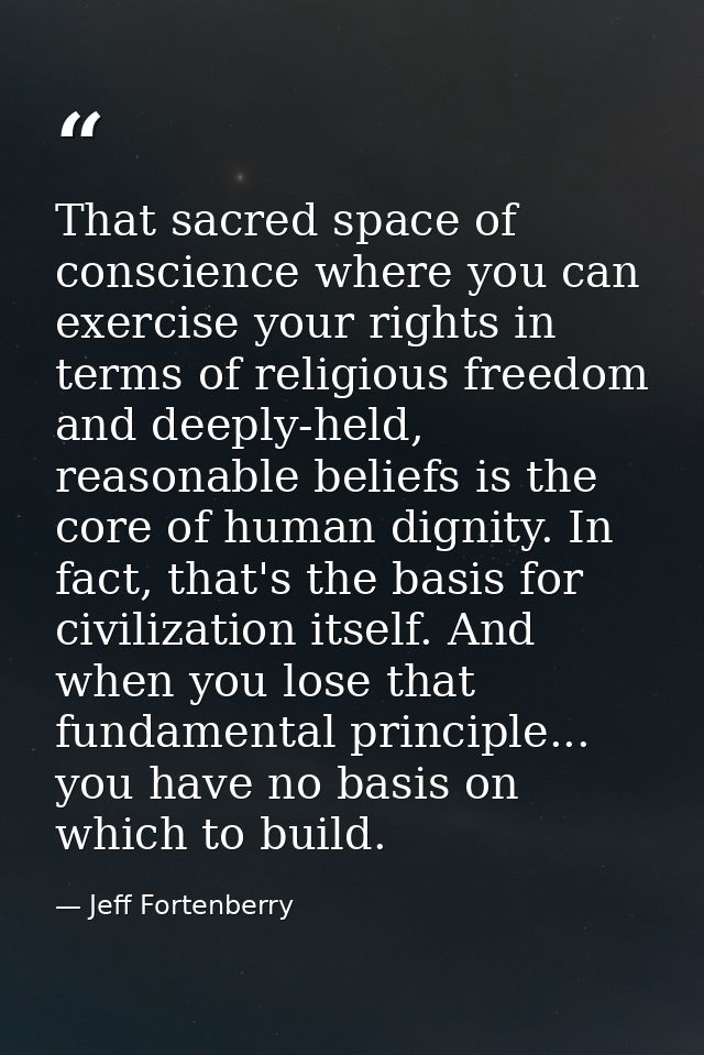 That sacred space of conscience where you can exercise your rights in terms of religious freedom and deeply-held, reason — Jeff Fortenberry