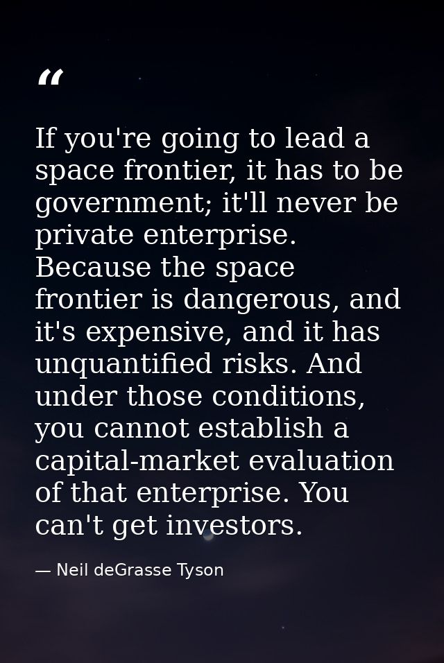 If you're going to lead a space frontier, it has to be government; it'll never be private enterprise. Because the space  — Neil deGrasse Tyson