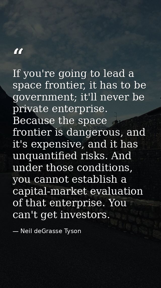 If you're going to lead a space frontier, it has to be government; it'll never be private enterprise. Because the space  — Neil deGrasse Tyson