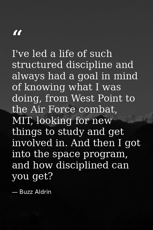 I've led a life of such structured discipline and always had a goal in mind of knowing what I was doing, from West Point — Buzz Aldrin