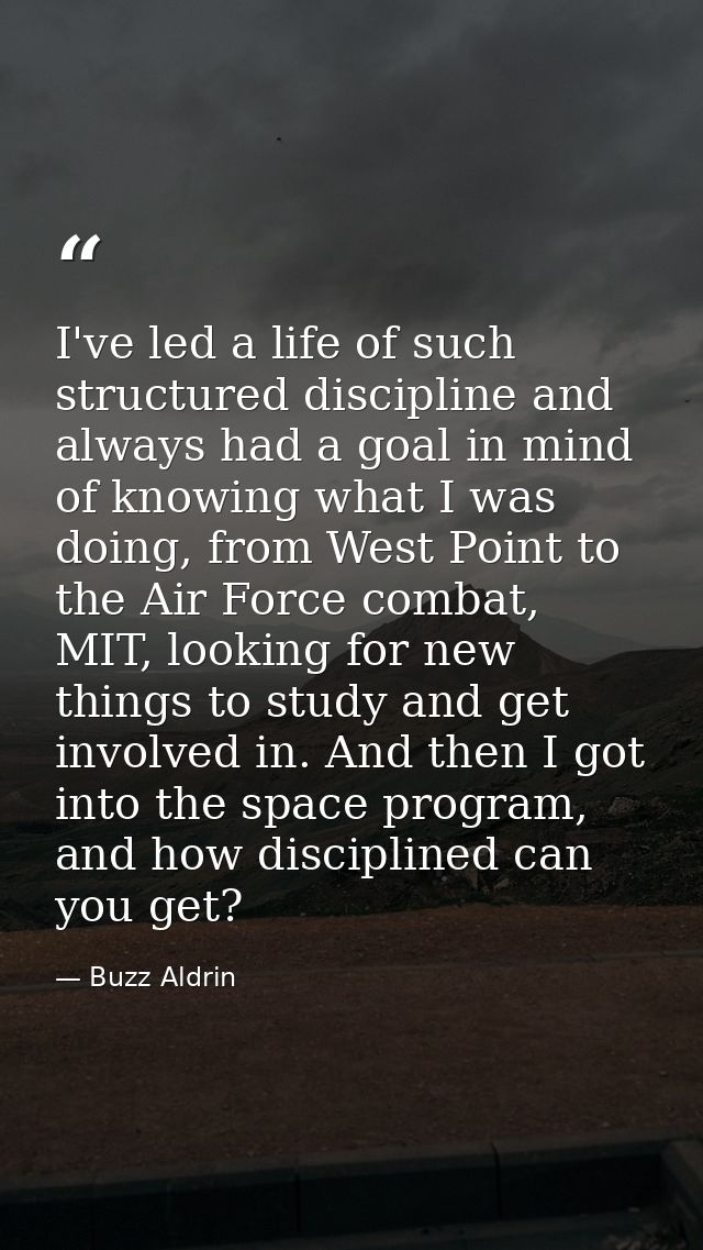 I've led a life of such structured discipline and always had a goal in mind of knowing what I was doing, from West Point — Buzz Aldrin