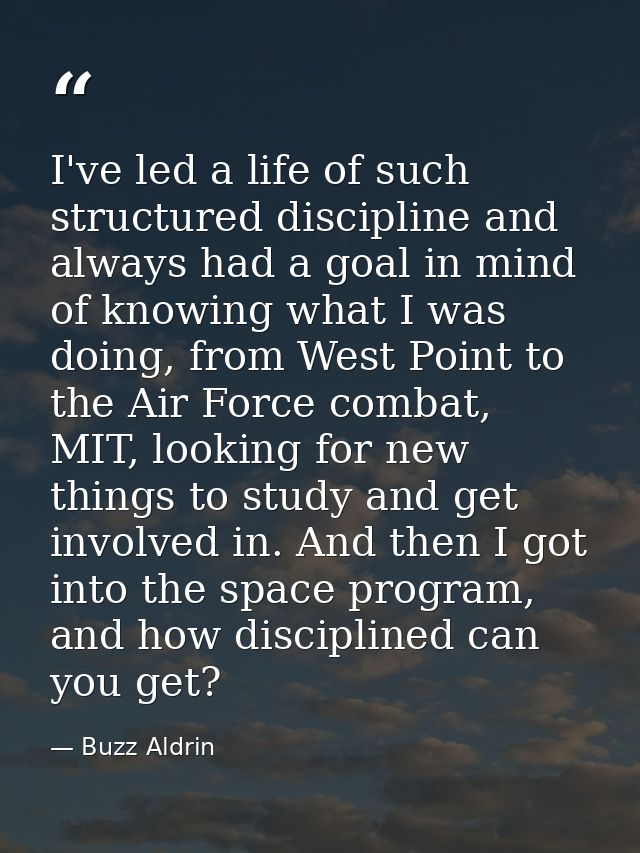 I've led a life of such structured discipline and always had a goal in mind of knowing what I was doing, from West Point — Buzz Aldrin