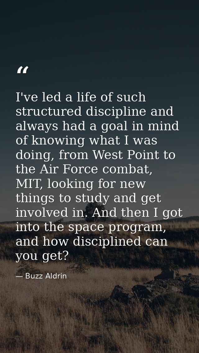 I've led a life of such structured discipline and always had a goal in mind of knowing what I was doing, from West Point — Buzz Aldrin