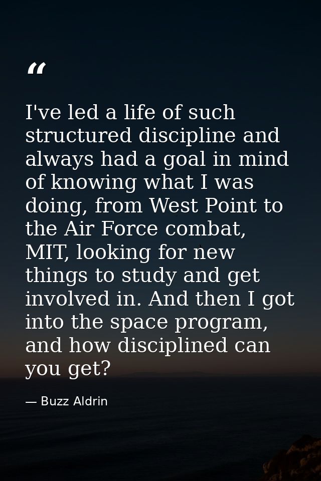 I've led a life of such structured discipline and always had a goal in mind of knowing what I was doing, from West Point — Buzz Aldrin
