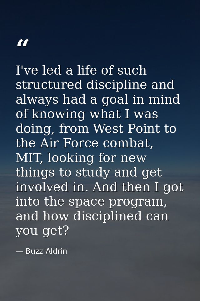 I've led a life of such structured discipline and always had a goal in mind of knowing what I was doing, from West Point — Buzz Aldrin