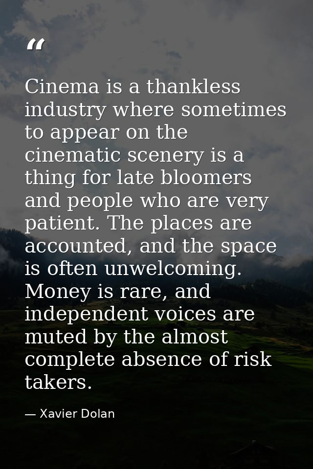 Cinema is a thankless industry where sometimes to appear on the cinematic scenery is a thing for late bloomers and peopl — Xavier Dolan