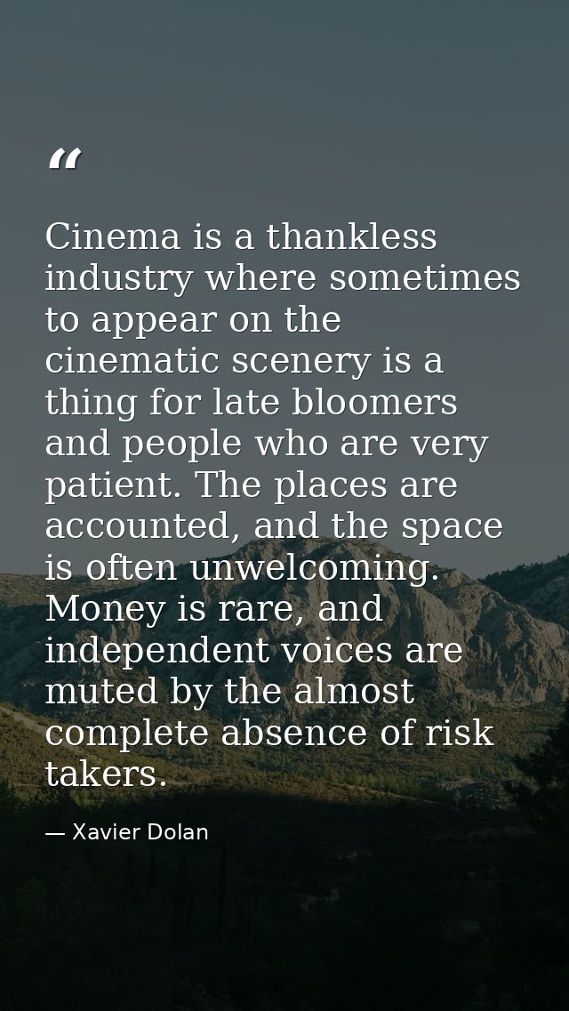 Cinema is a thankless industry where sometimes to appear on the cinematic scenery is a thing for late bloomers and peopl — Xavier Dolan
