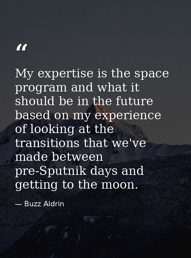 My expertise is the space program and what it should be in the future based on my experience of looking at the transitio — Buzz Aldrin