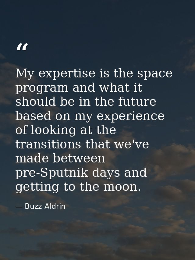 My expertise is the space program and what it should be in the future based on my experience of looking at the transitio — Buzz Aldrin