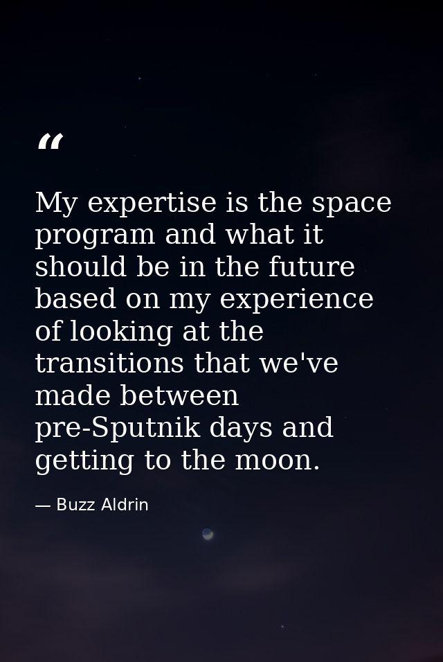 My expertise is the space program and what it should be in the future based on my experience of looking at the transitio — Buzz Aldrin