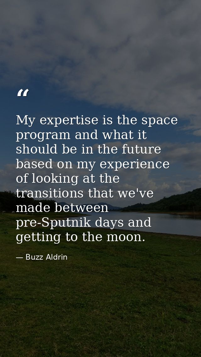 My expertise is the space program and what it should be in the future based on my experience of looking at the transitio — Buzz Aldrin
