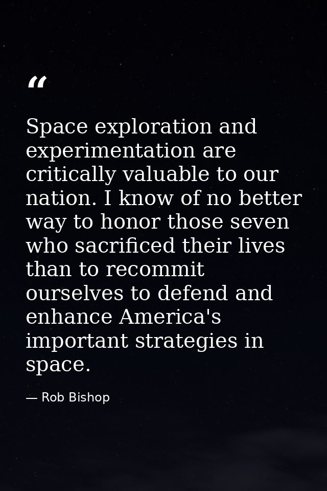 Space exploration and experimentation are critically valuable to our nation. I know of no better way to honor those seve — Rob Bishop