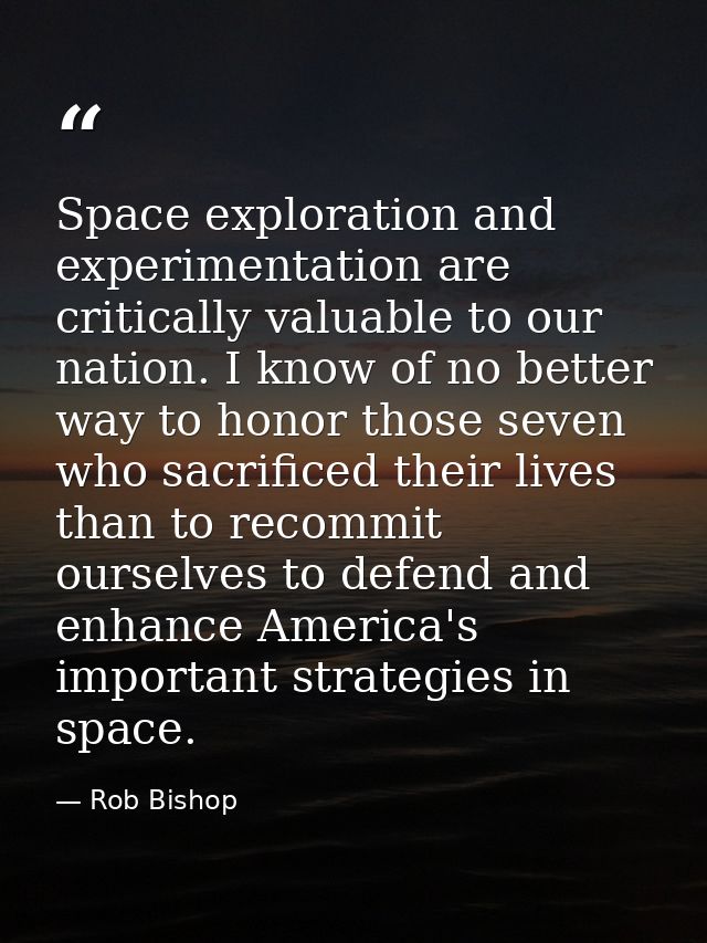 Space exploration and experimentation are critically valuable to our nation. I know of no better way to honor those seve — Rob Bishop