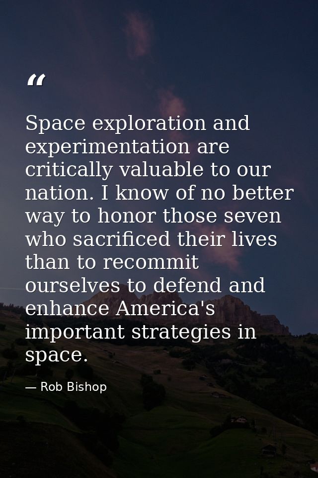 Space exploration and experimentation are critically valuable to our nation. I know of no better way to honor those seve — Rob Bishop