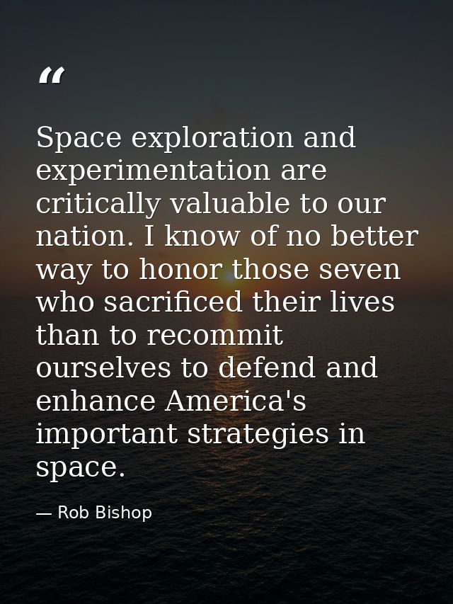 Space exploration and experimentation are critically valuable to our nation. I know of no better way to honor those seve — Rob Bishop
