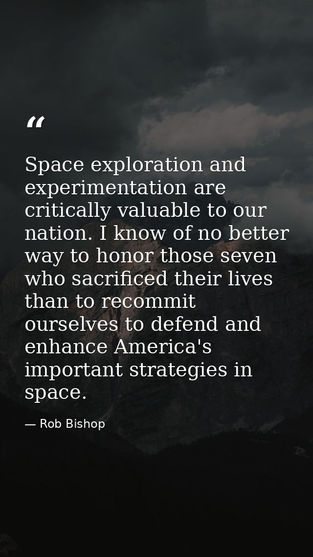 Space exploration and experimentation are critically valuable to our nation. I know of no better way to honor those seve — Rob Bishop