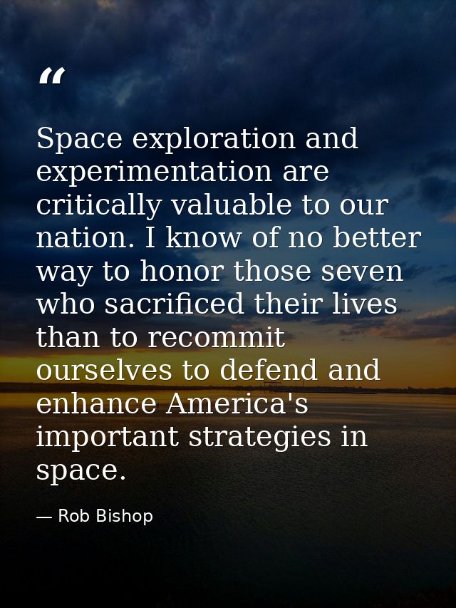 Space exploration and experimentation are critically valuable to our nation. I know of no better way to honor those seve — Rob Bishop