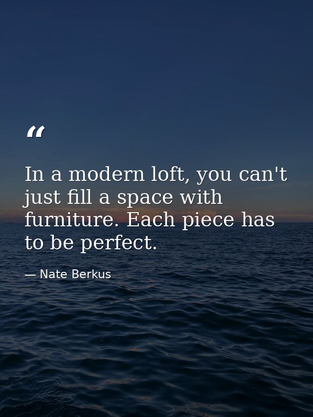 In a modern loft, you can't just fill a space with furniture. Each piece has to be perfect. — Nate Berkus