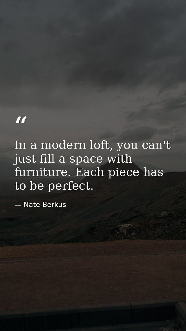 In a modern loft, you can't just fill a space with furniture. Each piece has to be perfect. — Nate Berkus