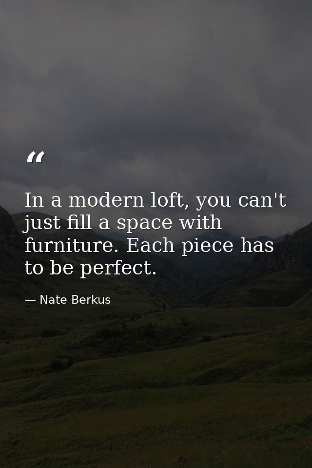 In a modern loft, you can't just fill a space with furniture. Each piece has to be perfect. — Nate Berkus