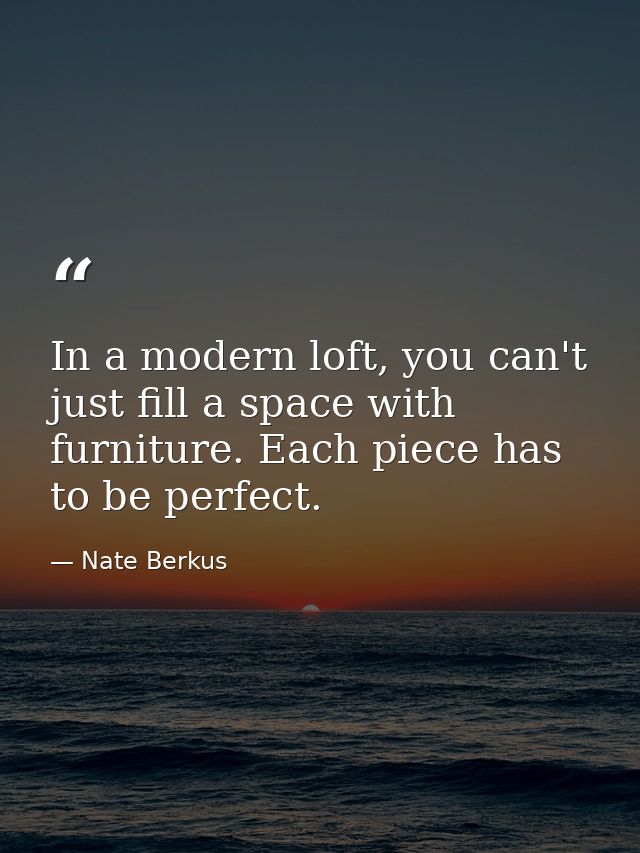 In a modern loft, you can't just fill a space with furniture. Each piece has to be perfect. — Nate Berkus