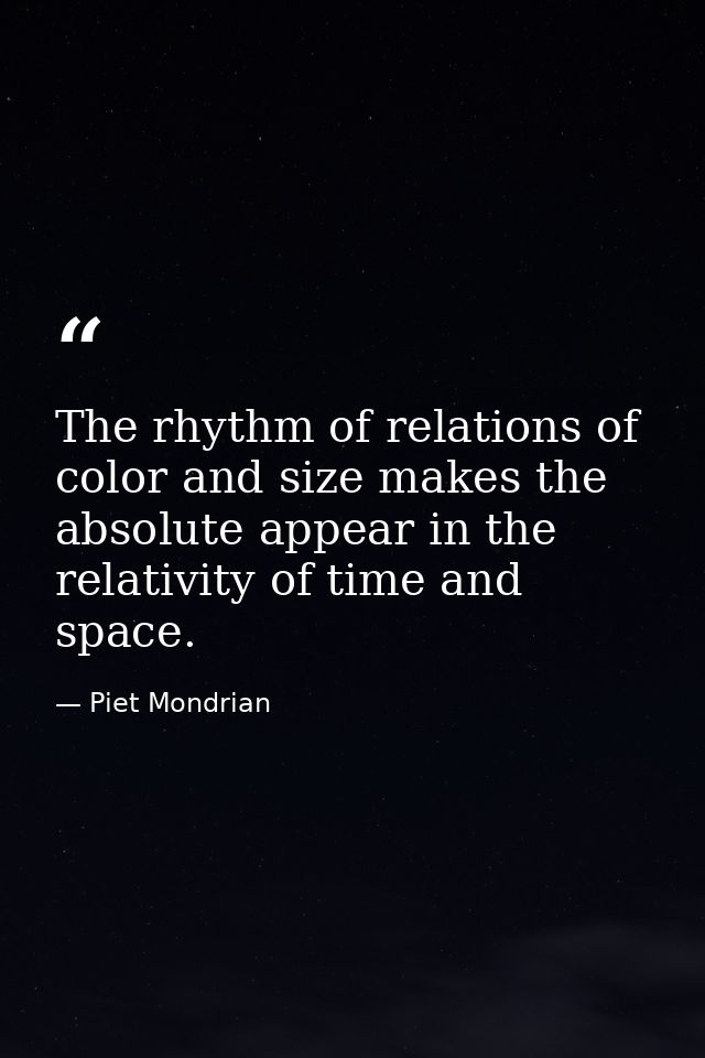 The rhythm of relations of color and size makes the absolute appear in the relativity of time and space. — Piet Mondrian