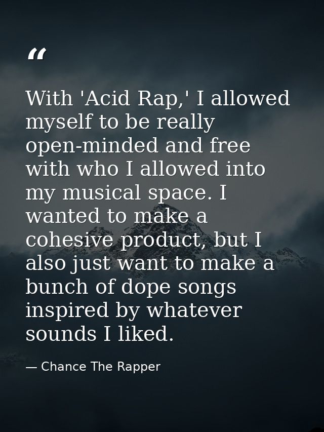 With 'Acid Rap,' I allowed myself to be really open-minded and free with who I allowed into my musical space. I wanted t — Chance The Rapper